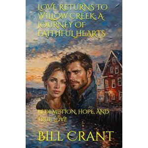 Crant, Bill LOVE RETURNS TO WILLOW CREEK: A JOURNEY OF FAITHFUL HEARTS: REDEMPTION, HOPE, AND TRUE LOVE Crant, Bill LOVE RETURNS TO WILLOW CREEK: A JOURNEY OF FAITHFUL HEARTS: REDEMPTION, HOPE, AND TRUE LOVE