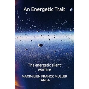 MULLER TANGA, MAXIMILIEN FRANCK An Energetic Trait: The energetic silent warfare MULLER TANGA, MAXIMILIEN FRANCK An Energetic Trait: The energetic silent warfare