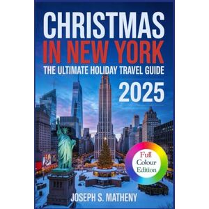 S. Matheny, Joseph Christmas in New York 2025: The Ultimate Holiday Travel Guide: Discover Iconic Holiday Attractions, Festive Shopping Streets and Markets, Insider Tips, and Winter Events in the Heart of New York City S. Matheny, Joseph Christmas in New York 2025: The Ultimate Holiday Travel Guide: Discover Iconic Holiday Attractions, Festive Shopping Streets and Markets, Insider Tips, and Winter Events in the Heart of New York City