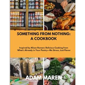 Maren, Adam SOMETHING FROM NOTHING: A COOKBOOK: Inspired by Alison Roman: Delicious Cooking from What’s Already in Your Pantry—No Stress, Just Flavor Maren, Adam SOMETHING FROM NOTHING: A COOKBOOK: Inspired by Alison Roman: Delicious Cooking from What’s Already in Your Pantry—No Stress, Just Flavor
