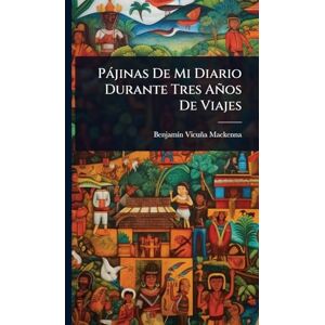 MacKenna, Benjamã-N Vicuña Pàjinas De Mi Diario Durante Tres Años De Viajes MacKenna, Benjamã-N Vicuña Pàjinas De Mi Diario Durante Tres Años De Viajes