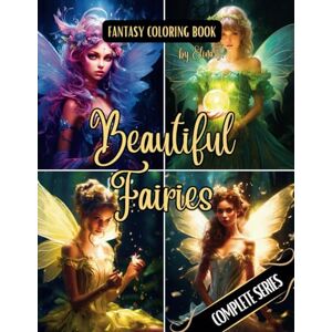 I., Elina Fantasy Coloring Book Beautiful Fairies Complete Series: For Adults and Teens 100 Black Line and Grayscale Coloring Pages of Fairies I., Elina Fantasy Coloring Book Beautiful Fairies Complete Series: For Adults and Teens 100 Black Line and Grayscale Coloring Pages of Fairies