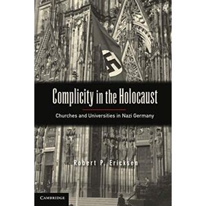 Ericksen, Robert P. Complicity in the Holocaust: Churches And Universities In Nazi Germany Ericksen, Robert P. Complicity in the Holocaust: Churches And Universities In Nazi Germany