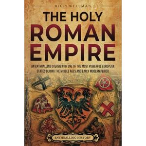Wellman, Billy The Holy Roman Empire: An Enthralling Overview of One of the Most Powerful European States during the Middle Ages and Early Modern Period Wellman, Billy The Holy Roman Empire: An Enthralling Overview of One of the Most Powerful European States during the Middle Ages and Early Modern Period