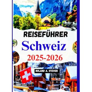 Steven, Noland A. Schweiz Reiseführer 2025–2026: Versteckte Attraktionen, Budgettipps, Reiserouten, Bilder und Karten und mehr Steven, Noland A. Schweiz Reiseführer 2025–2026: Versteckte Attraktionen, Budgettipps, Reiserouten, Bilder und Karten und mehr