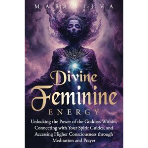 Silva Divine Feminine Energy: Unlocking the Power of the Goddess Within, Connecting with Your Spirit Guides, and Accessing Higher Consciousness through Meditation and Prayer (Spiritual Gods and Goddesses) Silva Divine Feminine Energy: Unlocking the Power of the Goddess Within, Connecting with Your Spirit Guides, and Accessing Higher Consciousness through Meditation and Prayer (Spiritual Gods and Goddesses)
