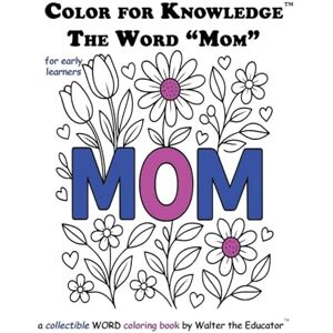 Walter the Educator Color for Knowledge: The Word "Mom" ('s Color for Knowledge(tm) Book) Walter the Educator Color for Knowledge: The Word "Mom" ('s Color for Knowledge(tm) Book)