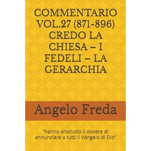 Freda, Angelo COMMENTARIO VOL.27 (871-896) CREDO LA CHIESA – I FEDELI – LA GERARCHIA: “hanno anzitutto il dovere di annunziare a tutti il Vangelo ... AL CATECHISMO DELLA CHIESA CATTOLICA) Freda, Angelo COMMENTARIO VOL.27 (871-896) CREDO LA CHIESA – I FEDELI – LA GERARCHIA: “hanno anzitutto il dovere di annunziare a tutti il Vangelo ... AL CATECHISMO DELLA CHIESA CATTOLICA)