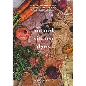 Alicia Hall Natural Kitchen Dyes: Make Your Own Dyes from Fruit, Vegetables, Herbs and Tea, Plus 12 Eco-Friendly Craft Projects (Crafts) Alicia Hall Natural Kitchen Dyes: Make Your Own Dyes from Fruit, Vegetables, Herbs and Tea, Plus 12 Eco-Friendly Craft Projects (Crafts)
