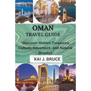 J. BRUCE, KAI OMAN TRAVEL GUIDE: “Discover Hidden Treasures, Culture, Adventure, and Natural Beauty” J. BRUCE, KAI OMAN TRAVEL GUIDE: “Discover Hidden Treasures, Culture, Adventure, and Natural Beauty”