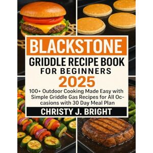 Bright, Christy J. BLACKSTONE GRIDDLE RECIPE BOOK FOR BEGINNERS 2025: 100+ Outdoor Cooking Made Easy with Simple Griddle Gas Recipes for All Occasions with 30 Day Meal Plan Bright, Christy J. BLACKSTONE GRIDDLE RECIPE BOOK FOR BEGINNERS 2025: 100+ Outdoor Cooking Made Easy with Simple Griddle Gas Recipes for All Occasions with 30 Day Meal Plan