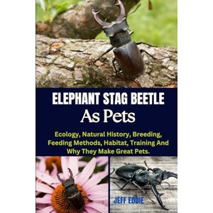 EDDIE, JEFF ELEPHANT STAG BEETLE AS PETS: Ecology, Natural History, Breeding, Feeding Methods, Habitat, Training And Why They Make Great Pets. EDDIE, JEFF ELEPHANT STAG BEETLE AS PETS: Ecology, Natural History, Breeding, Feeding Methods, Habitat, Training And Why They Make Great Pets.