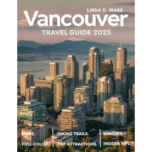 Wade, Linda D. Vancouver Travel Guide (Full-Color) 2025: A complete guide exploring its best sights, hidden gems, maps, culture, top attractions, insider tips, and local secrets. Wade, Linda D. Vancouver Travel Guide (Full-Color) 2025: A complete guide exploring its best sights, hidden gems, maps, culture, top attractions, insider tips, and local secrets.