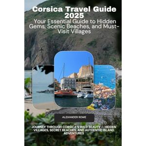 Rowe, Alexander Corsica Travel Guide 2025 Your Essential Guide to Hidden Gems, Scenic Beaches, and Must-Visit Villages: Journey Through Corsica’s Wild Beauty — Hidden ... Beaches, and Authentic Island Adventures Rowe, Alexander Corsica Travel Guide 2025 Your Essential Guide to Hidden Gems, Scenic Beaches, and Must-Visit Villages: Journey Through Corsica’s Wild Beauty — Hidden ... Beaches, and Authentic Island Adventures