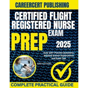 PUBLISHING, CAREERCERT CERTIFIED FLIGHT REGISTERED NURSE EXAM PREP 2025: Over 320+ Practice Questions, detailed Answer Explanations and Exam Tips {2ND EDITION} PUBLISHING, CAREERCERT CERTIFIED FLIGHT REGISTERED NURSE EXAM PREP 2025: Over 320+ Practice Questions, detailed Answer Explanations and Exam Tips {2ND EDITION}