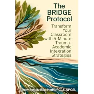 Schultz, Tracy The BRIDGE Protocol: Transform Your Classroom with 5-Minute Trauma-Academic Integration Strategies (The Empowered Educator Series) Schultz, Tracy The BRIDGE Protocol: Transform Your Classroom with 5-Minute Trauma-Academic Integration Strategies (The Empowered Educator Series)