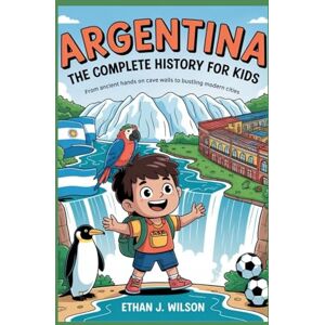 Wilson Argentina: The Complete History for Kids: From ancient hands on cave walls to bustling modern cities (Collections of Historical country books in south America) Wilson Argentina: The Complete History for Kids: From ancient hands on cave walls to bustling modern cities (Collections of Historical country books in south America)