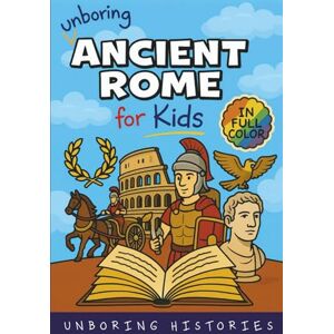 Histories, Unboring Unboring Ancient Rome for Kids: Funny, Interesting, Concise Guide to a Time of Gladiators, Emperors, and Epic Adventures You Won’t Believe Are True (A ... Full Colored Pictures, Videos, & Activities) Histories, Unboring Unboring Ancient Rome for Kids: Funny, Interesting, Concise Guide to a Time of Gladiators, Emperors, and Epic Adventures You Won’t Believe Are True (A ... Full Colored Pictures, Videos, & Activities)