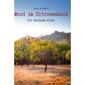 Alberto, Luca Mord im Zitronenhain: Ein Gardasee Krimi Alberto, Luca Mord im Zitronenhain: Ein Gardasee Krimi