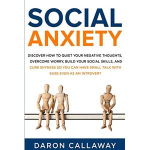 Callaway Social Anxiety: Discover How to Quiet Your Negative Thoughts, Overcome Worry, Build Your Social Skills, and Cure Shyness so You Can Have Small Talk with Ease Even as an Introvert Callaway Social Anxiety: Discover How to Quiet Your Negative Thoughts, Overcome Worry, Build Your Social Skills, and Cure Shyness so You Can Have Small Talk with Ease Even as an Introvert