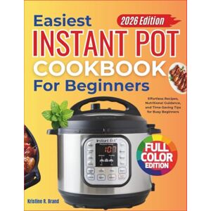 Brand, Kristine R. Easiest Instant Pot Cookbook for Beginners(FULL COLOR EDITION): Effortless Recipes, Nutritional Guidance, and Time-Saving Tips for Busy Beginners Brand, Kristine R. Easiest Instant Pot Cookbook for Beginners(FULL COLOR EDITION): Effortless Recipes, Nutritional Guidance, and Time-Saving Tips for Busy Beginners
