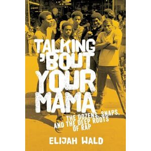 Wald, Elijah Talking 'Bout Your Mama: The Dozens, Snaps, And The Deep Roots Of Rap Wald, Elijah Talking 'Bout Your Mama: The Dozens, Snaps, And The Deep Roots Of Rap