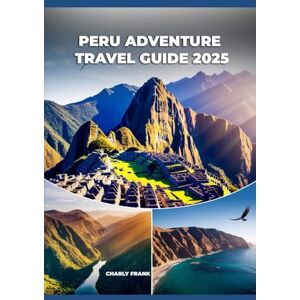 Frank, Charly Peru Adventure Travel Guide 2025: Ultimate Hiking Trails, Cultural Experiences & Outdoor Activities for Thrill-Seekers and Explorers Frank, Charly Peru Adventure Travel Guide 2025: Ultimate Hiking Trails, Cultural Experiences & Outdoor Activities for Thrill-Seekers and Explorers