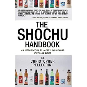 Pellegrini, Christopher The Shochu Handbook An Introduction to Japan's Indigenous Distilled Drink Pellegrini, Christopher The Shochu Handbook An Introduction to Japan's Indigenous Distilled Drink