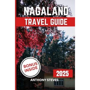 Steves, Anthony NAGALAND TRAVEL GUIDE 2025: Your Ultimate Guide to Indian’s Natural Wonders, Hidden Gems, Cultural Treasures and authentic experience Steves, Anthony NAGALAND TRAVEL GUIDE 2025: Your Ultimate Guide to Indian’s Natural Wonders, Hidden Gems, Cultural Treasures and authentic experience