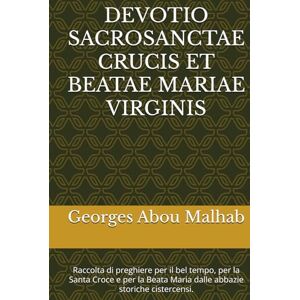 Abou Malhab, Georges DEVOTIO SACROSANCTAE CRUCIS ET BEATAE MARIAE VIRGINIS: Raccolta di preghiere per il bel tempo, per la Santa Croce e per la Beata Maria dalle abbazie storiche cistercensi. (Sicut Ros Hermon) Abou Malhab, Georges DEVOTIO SACROSANCTAE CRUCIS ET BEATAE MARIAE VIRGINIS: Raccolta di preghiere per il bel tempo, per la Santa Croce e per la Beata Maria dalle abbazie storiche cistercensi. (Sicut Ros Hermon)