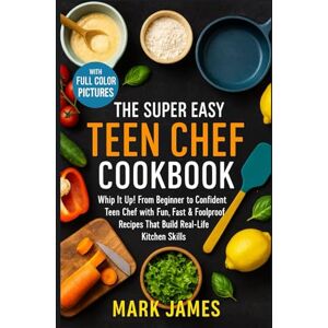 JAMES, MARK The Super Easy Teen Chef Cookbook: Whip It Up! From Beginner to Confident Teen Chef with Fun, Fast & Foolproof Recipes That Build Real-Life Kitchen Skills. JAMES, MARK The Super Easy Teen Chef Cookbook: Whip It Up! From Beginner to Confident Teen Chef with Fun, Fast & Foolproof Recipes That Build Real-Life Kitchen Skills.