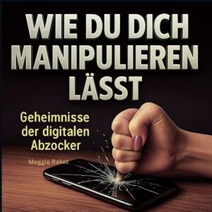 Raket, Meggie WIE DU DICH MANIPULIEREN LÄSST: Geheimnisse der digitalen Abzocker Raket, Meggie WIE DU DICH MANIPULIEREN LÄSST: Geheimnisse der digitalen Abzocker