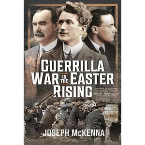 McKenna, Joseph Guerrilla War in the Easter Rising McKenna, Joseph Guerrilla War in the Easter Rising