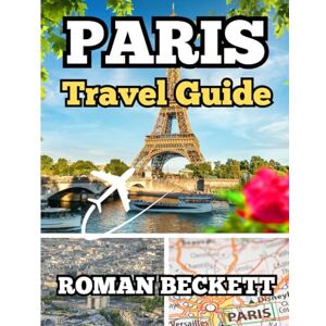 Beckett, Roman Paris Travel Guide 2025: Your Insider’s Companion to the City of Light — From Iconic Sights to Hidden Corners, Food, Fashion & Seasonal Tips for an Unforgettable Parisian Experience Beckett, Roman Paris Travel Guide 2025: Your Insider’s Companion to the City of Light — From Iconic Sights to Hidden Corners, Food, Fashion & Seasonal Tips for an Unforgettable Parisian Experience