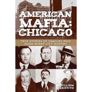 Griffith, William American Mafia: Chicago: True Stories Of Families Who Made Windy City History Griffith, William American Mafia: Chicago: True Stories Of Families Who Made Windy City History