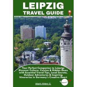 Ahlers, Warin S. LEIPZIG TRAVEL GUIDE: Your Perfect Companion to Leipzig: Discover Culture, Cuisine & Hidden Gems with Essential Travel Tips, Local Secrets, Outdoor ... Itineraries in Germany’s Creative Heart Ahlers, Warin S. LEIPZIG TRAVEL GUIDE: Your Perfect Companion to Leipzig: Discover Culture, Cuisine & Hidden Gems with Essential Travel Tips, Local Secrets, Outdoor ... Itineraries in Germany’s Creative Heart