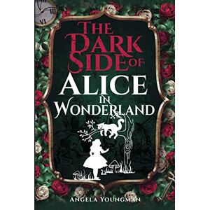 Angela Youngman The Dark Side of Alice in Wonderland Angela Youngman The Dark Side of Alice in Wonderland