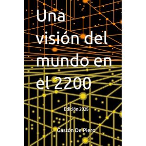 De Piero, Gastón Pablo Una visión del mundo en el 2200 D.C. De Piero, Gastón Pablo Una visión del mundo en el 2200 D.C.