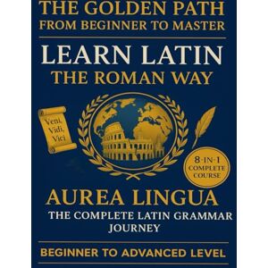 Parth, Mr. Parmar The Golden Path from Beginner to Master: Learn Latin the Roman Way Parth, Mr. Parmar The Golden Path from Beginner to Master: Learn Latin the Roman Way