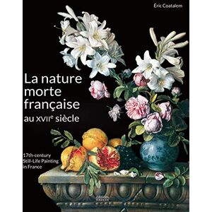 Coatalem, Éric La Nature morte française au XVIIe siècle: 17th century still-life painting in France Coatalem, Éric La Nature morte française au XVIIe siècle: 17th century still-life painting in France
