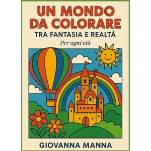 MANNA, GIOVANNA UN MONDO DA COLORARE TRA FANTASIA E REALTA': Per ogni età MANNA, GIOVANNA UN MONDO DA COLORARE TRA FANTASIA E REALTA': Per ogni età