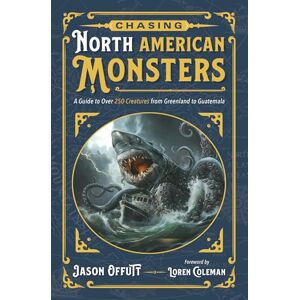 Offutt, Jason Chasing North American Monsters: A Guide to Over 250 Creatures from Greenland to Guatemala (Chasing American Monsters) Offutt, Jason Chasing North American Monsters: A Guide to Over 250 Creatures from Greenland to Guatemala (Chasing American Monsters)