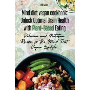 Baker, Lisa Mind diet vegan cookbook: Unlock Optimal Brain Health with Plant-Based Eating: Delicious and Nutritious Recipes for the Mind Diet Vegan Lifestyle Baker, Lisa Mind diet vegan cookbook: Unlock Optimal Brain Health with Plant-Based Eating: Delicious and Nutritious Recipes for the Mind Diet Vegan Lifestyle