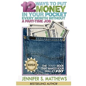 Matthews, Jennifer S 12 Ways To Put Money In Your Pocket Every Month Without A Part-Time Job: The Skinny Book That Makes Your Wallet Fat Matthews, Jennifer S 12 Ways To Put Money In Your Pocket Every Month Without A Part-Time Job: The Skinny Book That Makes Your Wallet Fat