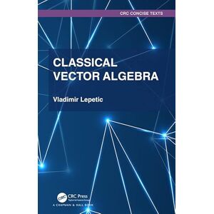 Chapman and Hall/CRC Classical Vector Algebra (Textbooks in Mathematics) Chapman and Hall/CRC Classical Vector Algebra (Textbooks in Mathematics)