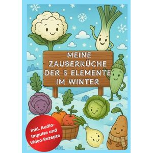 Tripold-Pratscher, Martina Zauberküche der 5 Elemente Winter: TCM Ausmalbuch mit kurzen Vorlesegeschichten, kindgerechten Kochrezepten und Naturwissen ab 4 Jahren Gesunde ... und Kochen nach den Jahreszeiten für Kinder Tripold-Pratscher, Martina Zauberküche der 5 Elemente Winter: TCM Ausmalbuch mit kurzen Vorlesegeschichten, kindgerechten Kochrezepten und Naturwissen ab 4 Jahren Gesunde ... und Kochen nach den Jahreszeiten für Kinder