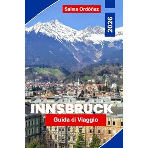 Ordóñez, Salma Innsbruck Guida di viaggio 2026: Esplora le viste alpine, la città storica storica, le attività di montagna, la cucina locale e consigli pratici per il tuo viaggio in Austria Ordóñez, Salma Innsbruck Guida di viaggio 2026: Esplora le viste alpine, la città storica storica, le attività di montagna, la cucina locale e consigli pratici per il tuo viaggio in Austria