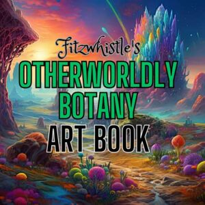 Fitzwhistle, Tobias Fitzwhistle's Otherworldly Botany Art Book: A Collection of Science Fiction and Fantasy Plant Landscapes Fitzwhistle, Tobias Fitzwhistle's Otherworldly Botany Art Book: A Collection of Science Fiction and Fantasy Plant Landscapes