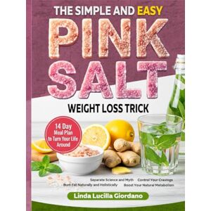 Giordano, Linda Lucilla The Simple and Easy Pink Salt Diet Weight Loss Trick! Control Cravings, Burn Fat Naturally, Boost Natural Metabolism: Diet Cookbook with Pink Salt Recipes and14 Day Meal Plan to Turn Your Life Around Giordano, Linda Lucilla The Simple and Easy Pink Salt Diet Weight Loss Trick! Control Cravings, Burn Fat Naturally, Boost Natural Metabolism: Diet Cookbook with Pink Salt Recipes and14 Day Meal Plan to Turn Your Life Around