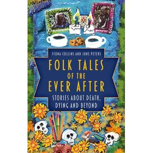 Collins, Fiona Folk Tales of the Ever After: Stories about Death, Dying and Beyond Collins, Fiona Folk Tales of the Ever After: Stories about Death, Dying and Beyond